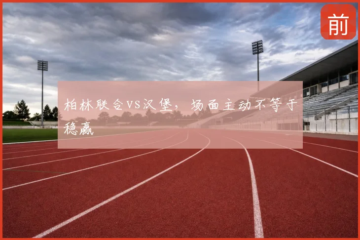 柏林联合vs汉堡,场面主动不等于稳赢