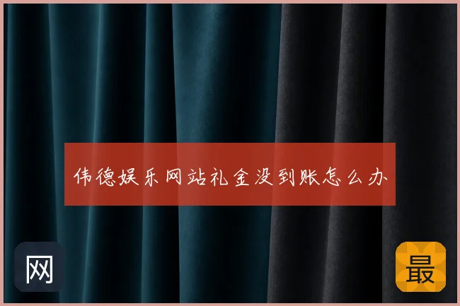 伟德娱乐网站礼金没到账怎么办