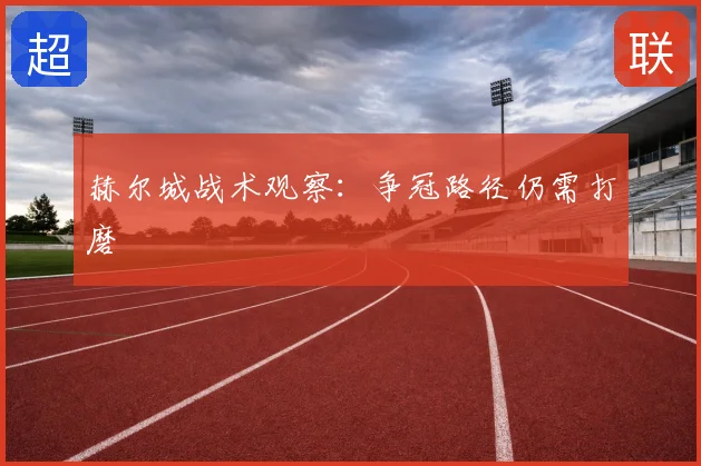 赫尔城战术观察:争冠路径仍需打磨