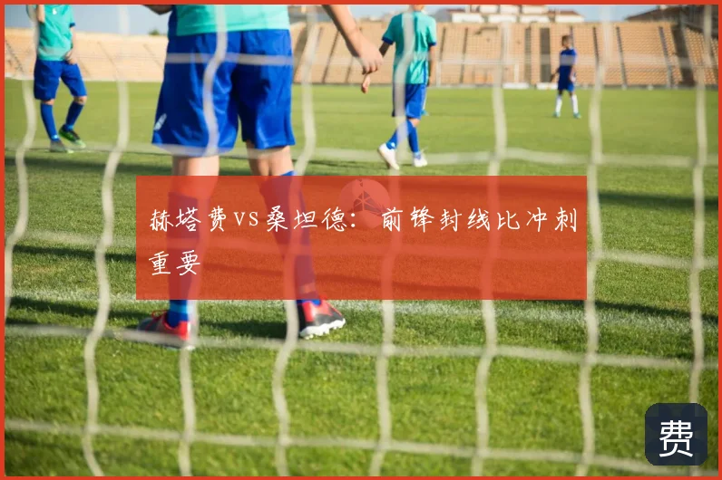 赫塔费vs桑坦德:前锋封线比冲刺重要