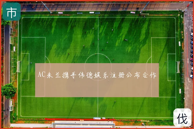 AC米兰携手伟德娱乐注册公布合作