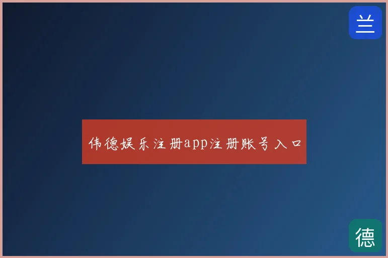伟德娱乐注册app注册账号入口