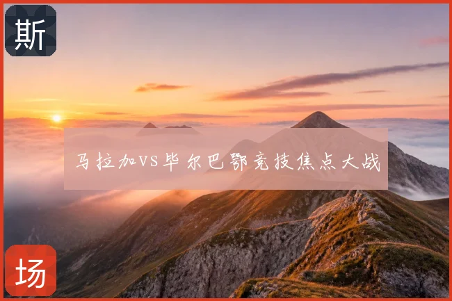 马拉加vs毕尔巴鄂竞技焦点大战