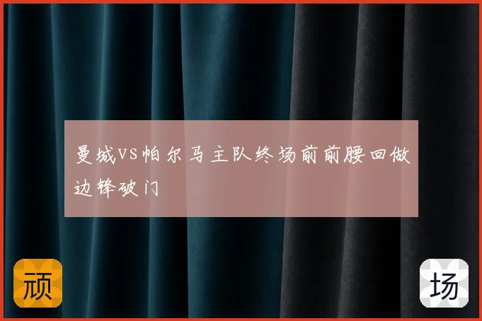 曼城vs帕尔马主队终场前前腰回做边锋破门