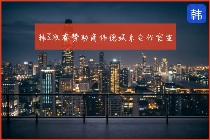 韩K联赛赞助商伟德娱乐合作官宣